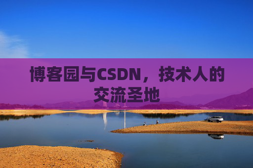 博客园与CSDN，技术人的交流圣地